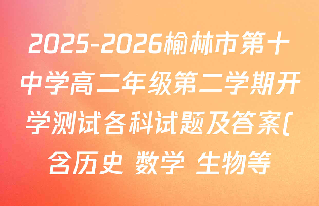 2025-2026榆林市第十中学高二年级第二学期开学测试各科试题及答案(含历史 数学 生物等)